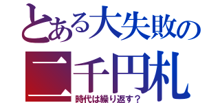 とある大失敗の二千円札（時代は繰り返す？）