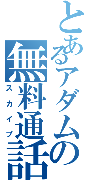 とあるアダムの無料通話（スカイプ）