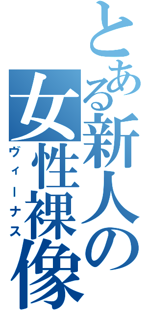 とある新人の女性裸像（ヴィーナス）