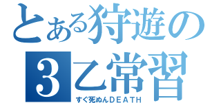 とある狩遊の３乙常習（すぐ死ぬんＤＥＡＴＨ）