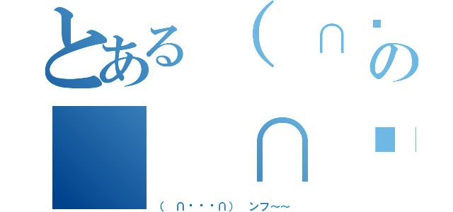 とある（ ∩՞ټ՞∩） ンフ～～の（ ∩՞ټ՞∩） ンフ～～（（ ∩՞ټ՞∩） ンフ～～）