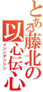 とある藤北の以心伝心（イシンデンシン）