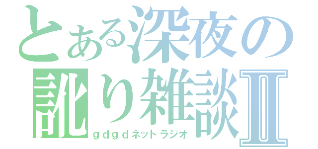 とある深夜の訛り雑談Ⅱ（ｇｄｇｄネットラジオ）