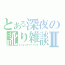 とある深夜の訛り雑談Ⅱ（ｇｄｇｄネットラジオ）