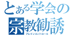 とある学会の宗教勧誘（ブレインコントロール）