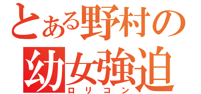 とある野村の幼女強迫観念（ロリコン）