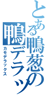 とある鴨葱の鴨デラックス（カモデラックス）