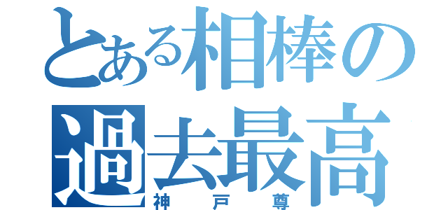 とある相棒の過去最高（神戸尊）