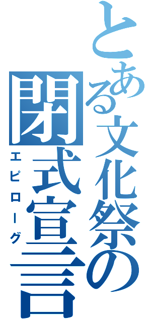 とある文化祭の閉式宣言（エピローグ）