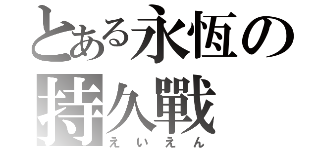 とある永恆の持久戰（えいえん）