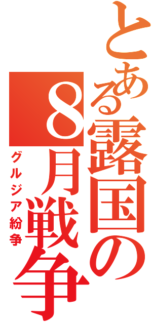 とある露国の８月戦争（グルジア紛争）