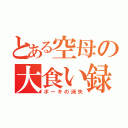 とある空母の大食い録（ボーキの消失）