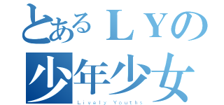 とあるＬＹの少年少女（Ｌｉｖｅｌｙ Ｙｏｕｔｈｓ）