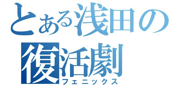 とある浅田の復活劇（フェニックス）