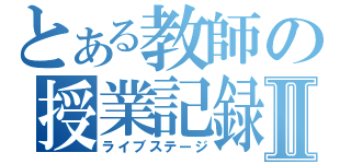 とある教師の授業記録Ⅱ（ライブステージ）