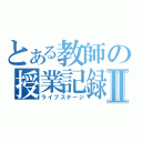 とある教師の授業記録Ⅱ（ライブステージ）