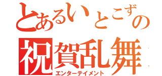 とあるいとこずの祝賀乱舞（エンターテイメント）