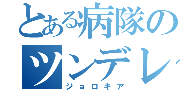 とある病隊のツンデレ（ジョロキア）