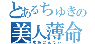 とあるちゅきの美人薄命（水色ぱんてぃ）