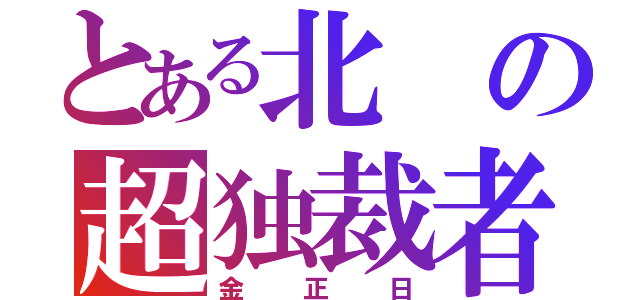 とある北の超独裁者（金正日）