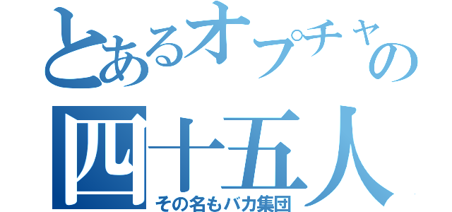 とあるオプチャの四十五人（その名もバカ集団）