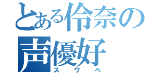 とある伶奈の声優好（スワベ）