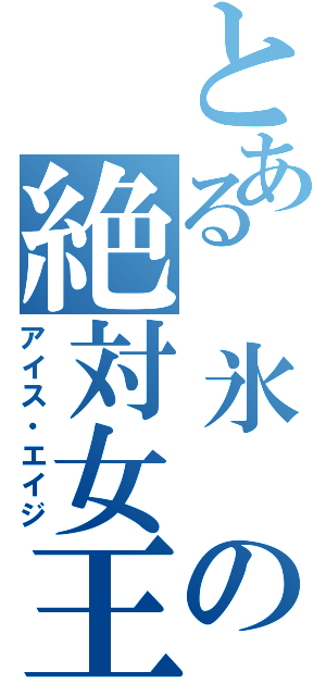 とある　氷　の絶対女王政（アイス・エイジ）