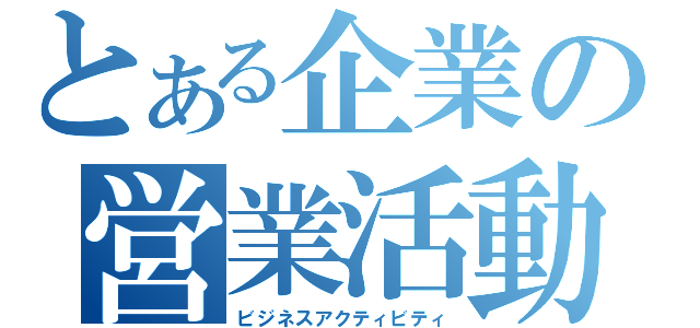 とある企業の営業活動（ビジネスアクティビティ）