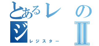 とあるレのジⅡ（レジスター）