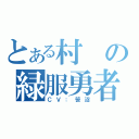 とある村の緑服勇者（ＣＶ：笹沼）