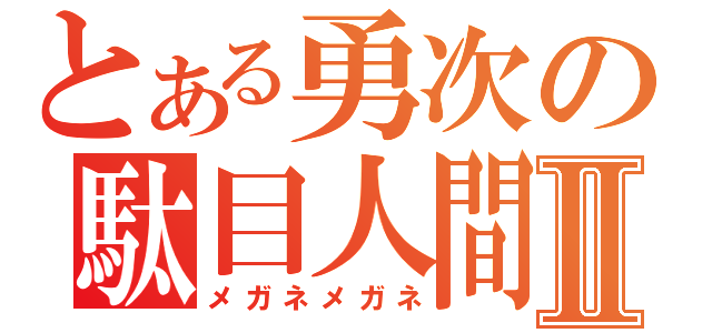 とある勇次の駄目人間Ⅱ（メガネメガネ）