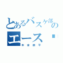 とあるバスケ部のエースⅭ（木吉鉄平）