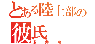 とある陸上部の彼氏（浅井隆）