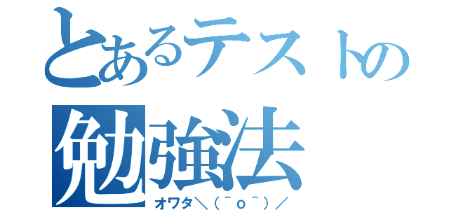 とあるテストの勉強法（オワタ＼（＾ｏ＾）／）