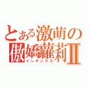 とある激萌の傲嬌蘿莉Ⅱ（インデックス）