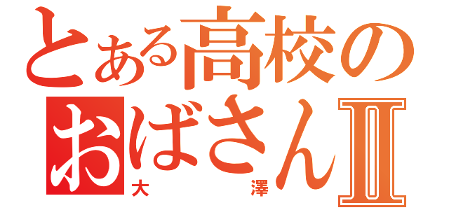 とある高校のおばさんⅡ（大澤）