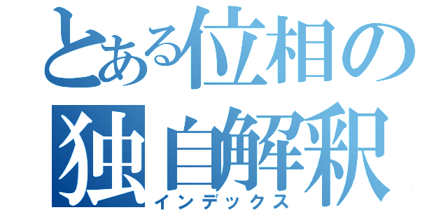 とある位相の独自解釈（インデックス）