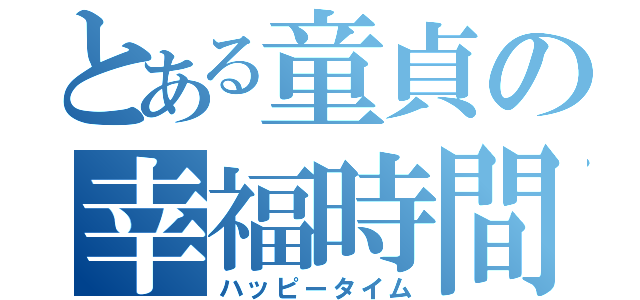 とある童貞の幸福時間（ハッピータイム）