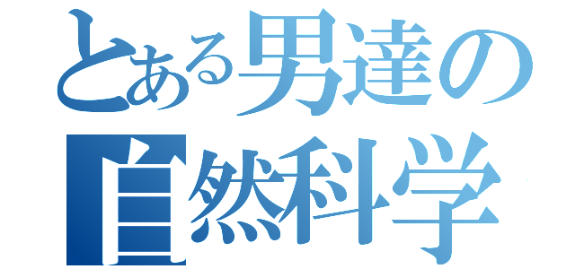 とある男達の自然科学部（）