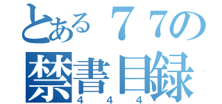 とある７７の禁書目録（４４４）