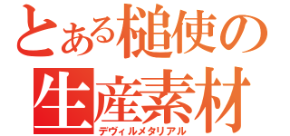 とある槌使の生産素材（デヴィルメタリアル）