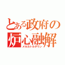 とある政府の炉心融解（メルカトルダウン）