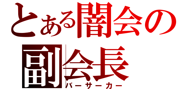 とある闇会の副会長（バーサーカー）