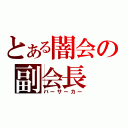 とある闇会の副会長（バーサーカー）