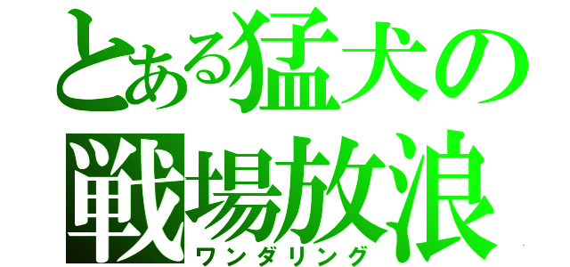 とある猛犬の戦場放浪（ワンダリング）