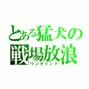 とある猛犬の戦場放浪（ワンダリング）