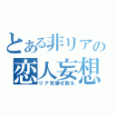 とある非リアの恋人妄想（リア充爆ぜ散る）