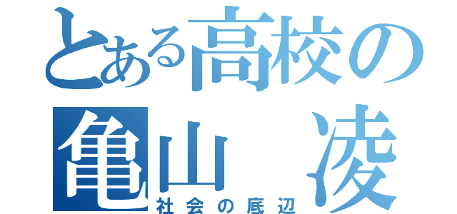 とある高校の亀山 凌平 （社会の底辺）