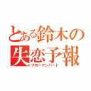 とある鈴木の失恋予報（ブロークンハート）