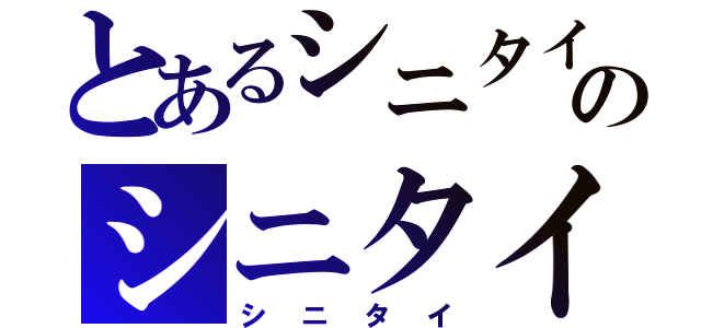 とあるシニタイのシニタイ（シニタイ）